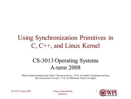 Using synchronization primitives CS-3013 A-term 20081 Using Synchronization Primitives in C, C++, and Linux Kernel CS-3013 Operating Systems A-term 2008.