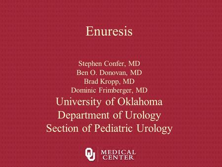 Enuresis Stephen Confer, MD Ben O. Donovan, MD Brad Kropp, MD Dominic Frimberger, MD University of Oklahoma Department of Urology Section of Pediatric.
