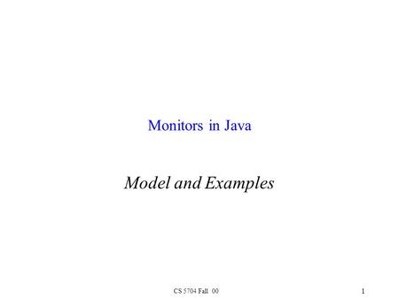 CS 5704 Fall 00 1 Monitors in Java Model and Examples.