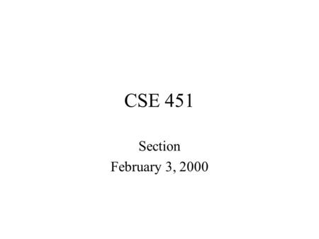 CSE 451 Section February 3, 2000. Agenda Project comments Homework 3 review Sample exam questions.