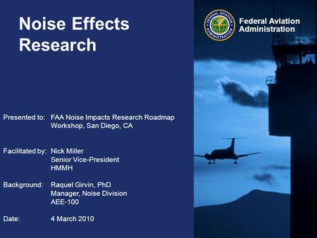 Federal Aviation Administration Noise Effects Research Presented to:FAA Noise Impacts Research Roadmap Workshop, San Diego, CA Facilitated by:Nick Miller.