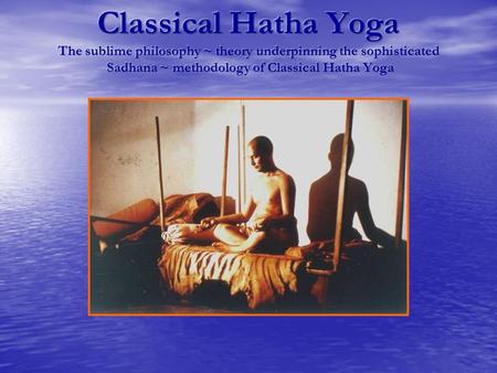 Classical Hatha Yoga The sublime philosophy ~ theory underpinning the sophisticated Sadhana ~ methodology of Classical Hatha Yoga.