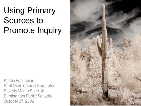 Using Primary Sources to Promote Inquiry Kristin Fontichiaro Staff Development Facilitator Beverly Media Specialist Birmingham Public Schools October 27,