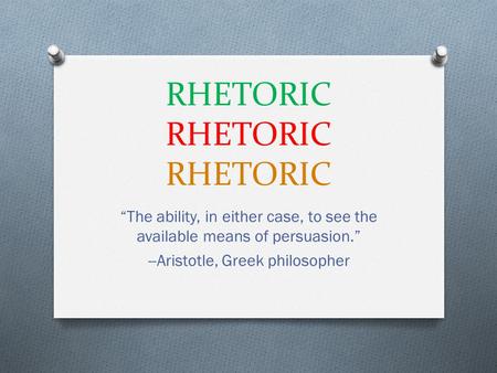 RHETORIC RHETORIC RHETORIC “The ability, in either case, to see the available means of persuasion.” --Aristotle, Greek philosopher.
