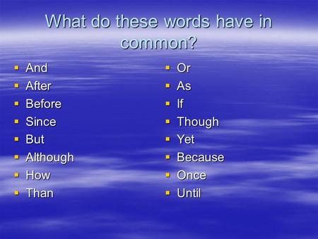 What do these words have in common?  And  After  Before  Since  But  Although  How  Than  Or  As  If  Though  Yet  Because  Once  Until.