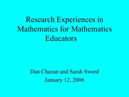 Research Experiences in Mathematics for Mathematics Educators Dan Chazan and Sarah Sword January 12, 2006.