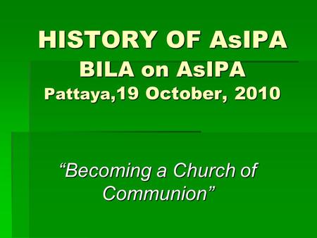 HISTORY OF AsIPA BILA on AsIPA Pattaya, 19 October, 2010 “Becoming a Church of Communion”