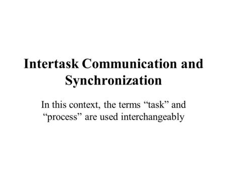 Intertask Communication and Synchronization In this context, the terms “task” and “process” are used interchangeably.