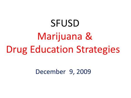 SFUSD Marijuana & Drug Education Strategies December 9, 2009.