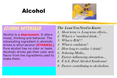 Alcohol ALCOHOL NOTEMAKER A Alcohol is a depressant. It alters mood, thinking and behavior. The intoxicating ingredient in alcoholic drinks is ethyl alcohol.