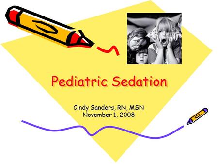 Pediatric Sedation Cindy Sanders, RN, MSN November 1, 2008.