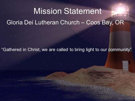 Mission Statement Gloria Dei Lutheran Church – Coos Bay, OR “Gathered in Christ, we are called to bring light to our community”