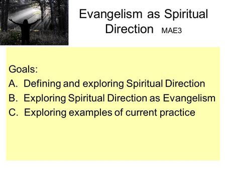 Evangelism as Spiritual Direction MAE3 Goals: A. Defining and exploring Spiritual Direction B. Exploring Spiritual Direction as Evangelism C. Exploring.