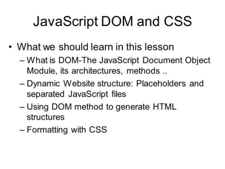 JavaScript DOM and CSS What we should learn in this lesson –What is DOM-The JavaScript Document Object Module, its architectures, methods.. –Dynamic Website.