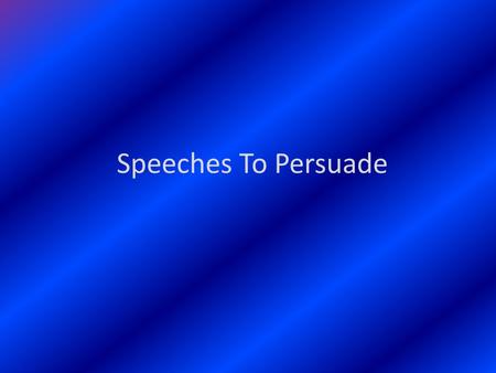 Speeches To Persuade. Section 1 What Is Persuasive Speaking? A persuasive speech asks your audience to “buy” something that you are selling, it can also.