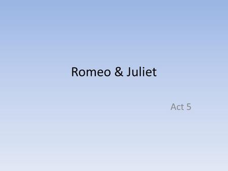 Romeo & Juliet Act 5. 5.1 Summary Balthasar has rushed to tell Romeo that he has seen Juliet lying in her tomb; not knowing the truth. The Friar’s letters.