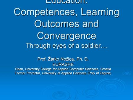 Challenges in Professional Higher Education : Competences, Learning Outcomes and Convergence Through eyes of a soldier… Prof. Žarko Nožica, Ph. D. EURASHE.