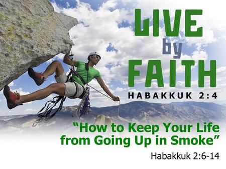 “How to Keep Your Life from Going Up in Smoke” Habakkuk 2:6-14.