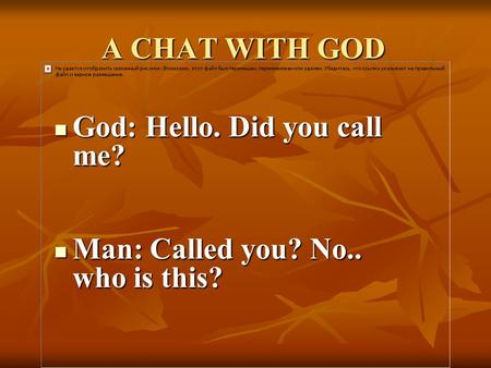 A CHAT WITH GOD God: Hello. Did you call me? God: Hello. Did you call me? Man: Called you? No.. who is this? Man: Called you? No.. who is this?