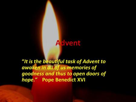Advent “It is the beautiful task of Advent to awaken in all of us memories of goodness and thus to open doors of hope.” Pope Benedict XVI.