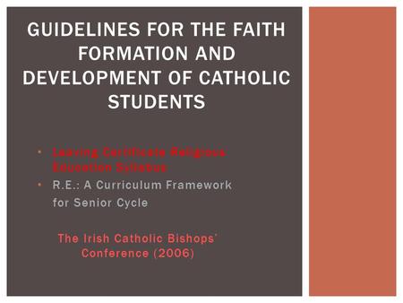 Leaving Certificate Religious Education Syllabus R.E.: A Curriculum Framework for Senior Cycle The Irish Catholic Bishops’ Conference (2006) GUIDELINES.