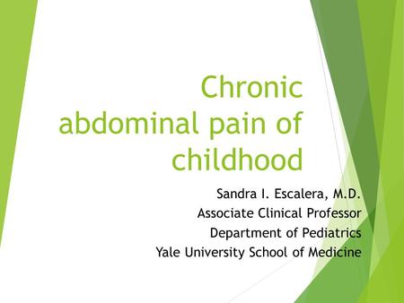Chronic abdominal pain of childhood Sandra I. Escalera, M.D. Associate Clinical Professor Department of Pediatrics Yale University School of Medicine.