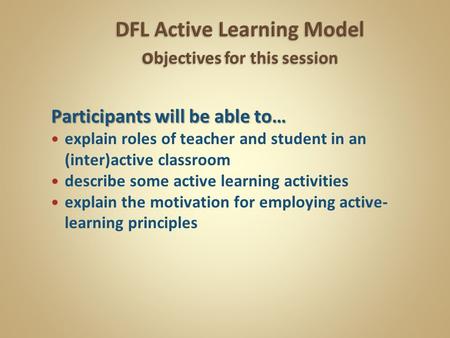 Participants will be able to… explain roles of teacher and student in an (inter)active classroom describe some active learning activities explain the motivation.