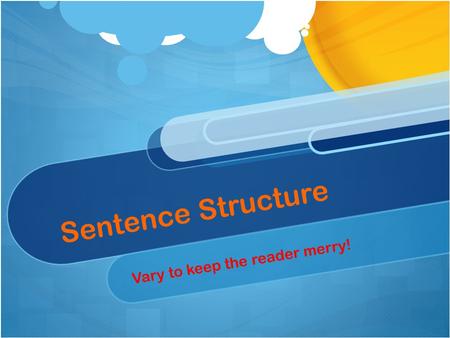 Sentence Structure Vary to keep the reader merry!.