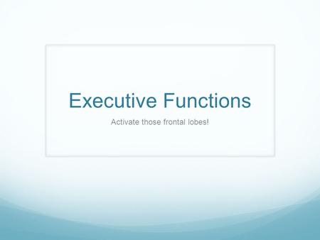 Executive Functions Activate those frontal lobes!.
