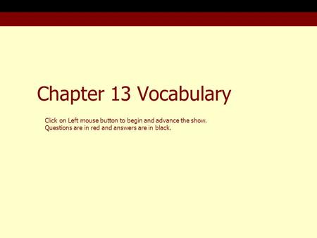 Chapter 13 Vocabulary Click on Left mouse button to begin and advance the show. Questions are in red and answers are in black.