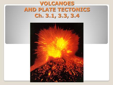 VOLCANOES AND PLATE TECTONICS Ch. 3.1, 3.3, 3.4