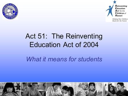 1 Act 51: The Reinventing Education Act of 2004 What it means for students.