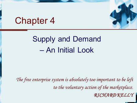 Chapter 4 Supply and Demand – An Initial Look The free enterprise system is absolutely too important to be left to the voluntary action of the marketplace.