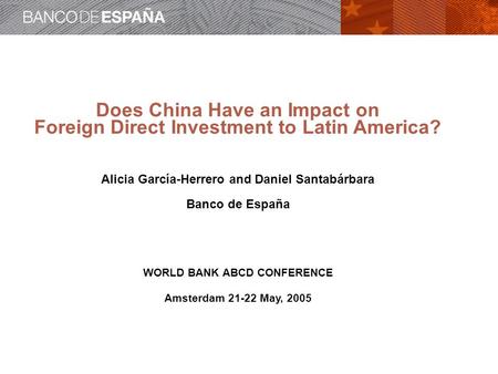 Does China Have an Impact on Foreign Direct Investment to Latin America? Alicia García-Herrero and Daniel Santabárbara Banco de España WORLD BANK ABCD.