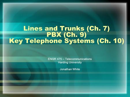 Lines and Trunks (Ch. 7) PBX (Ch. 9) Key Telephone Systems (Ch. 10) ENGR 475 – Telecommunications Harding University Jonathan White.