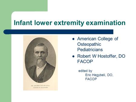 Infant lower extremity examination American College of Osteopathic Pediatricians Robert W Hostoffer, DO FACOP edited by Eric Hegybeli, DO, FACOP.