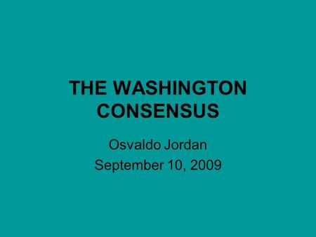 THE WASHINGTON CONSENSUS Osvaldo Jordan September 10, 2009.