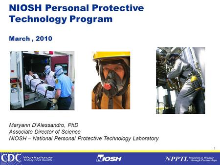 1 IOM COPPE Meeting November 10, 2009 NIOSH Personal Protective Technology Program March, 2010 Maryann D’Alessandro, PhD Associate Director of Science.
