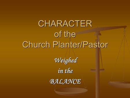 CHARACTER of the Church Planter/Pastor Weighed in the BALANCE.