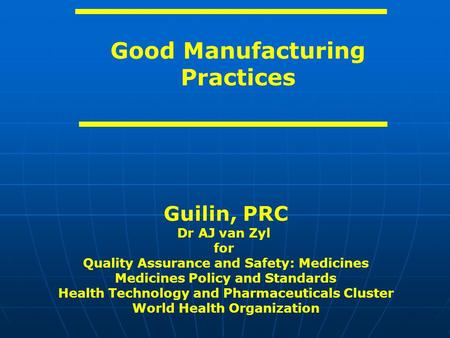 Good Manufacturing Practices Guilin, PRC Dr AJ van Zyl for Quality Assurance and Safety: Medicines Medicines Policy and Standards Health Technology and.
