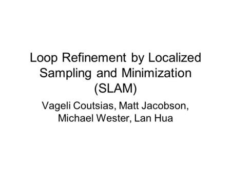 Loop Refinement by Localized Sampling and Minimization (SLAM) Vageli Coutsias, Matt Jacobson, Michael Wester, Lan Hua.