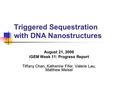 Triggered Sequestration with DNA Nanostructures August 21, 2006 iGEM Week 11: Progress Report Tiffany Chan, Katherine Fifer, Valerie Lau, Matthew Meisel.