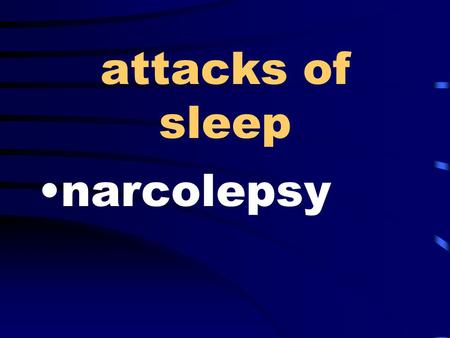 Attacks of sleep narcolepsy. inward looking introspective.