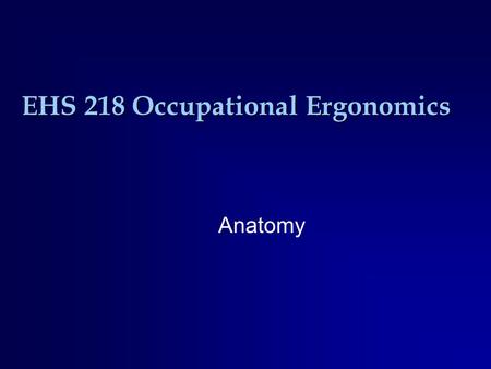 EHS 218 Occupational Ergonomics Anatomy. Basic Anatomic Positions Anatomic Position.
