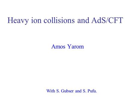 Heavy ion collisions and AdS/CFT Amos Yarom With S. Gubser and S. Pufu.