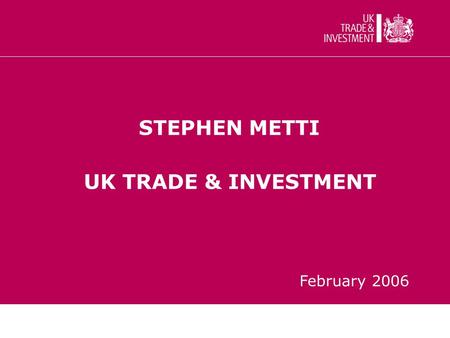 STEPHEN METTI UK TRADE & INVESTMENT February 2006.