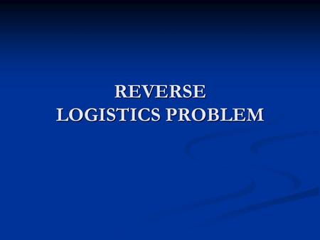 REVERSE LOGISTICS PROBLEM