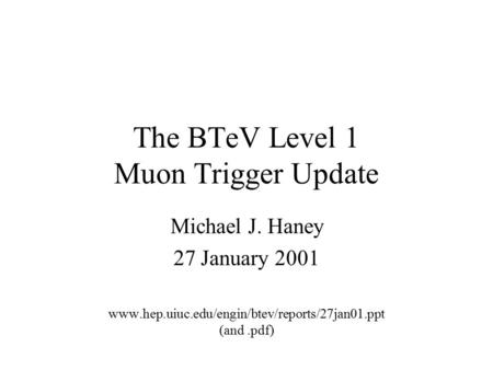 The BTeV Level 1 Muon Trigger Update Michael J. Haney 27 January 2001 www.hep.uiuc.edu/engin/btev/reports/27jan01.ppt (and.pdf)