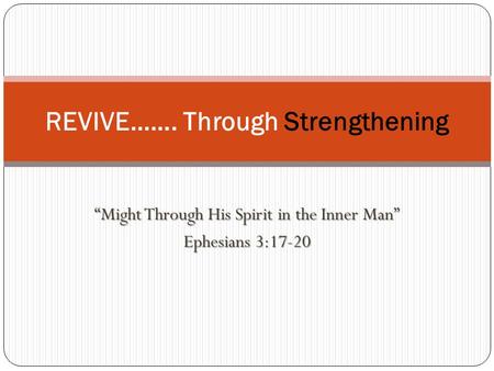 “Might Through His Spirit in the Inner Man” Ephesians 3:17-20 REVIVE……. Through Strengthening.