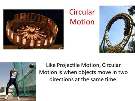 Circular Motion Like Projectile Motion, Circular Motion is when objects move in two directions at the same time.